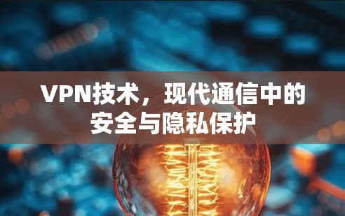 VPN技术，现代通信中的安全与隐私保护