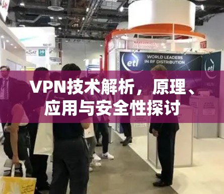 VPN技术解析，原理、应用与安全性探讨