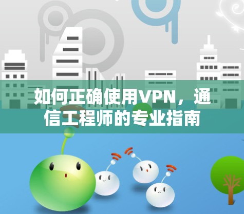 如何正确使用VPN，通信工程师的专业指南