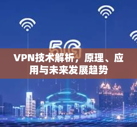 VPN技术解析，原理、应用与未来发展趋势