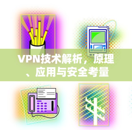VPN技术解析，原理、应用与安全考量