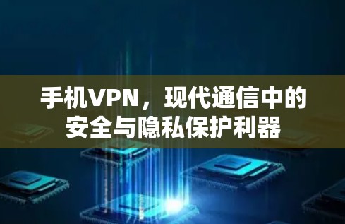 手机VPN，现代通信中的安全与隐私保护利器