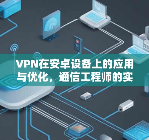 VPN在安卓设备上的应用与优化，通信工程师的实用指南