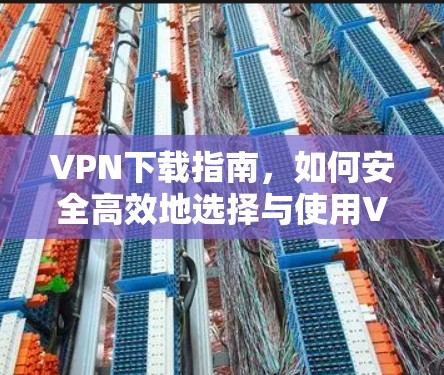 VPN下载指南，如何安全高效地选择与使用VPN服务