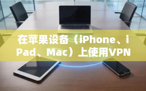 在苹果设备（iPhone、iPad、Mac）上使用VPN的步骤如下