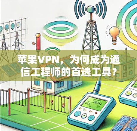 苹果VPN，为何成为通信工程师的首选工具？