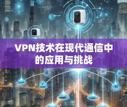 VPN技术在现代通信中的应用与挑战