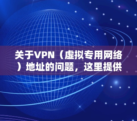 关于VPN（虚拟专用网络）地址的问题，这里提供一些基本信息，但请注意遵守中国法律法规，合法使用网络工具