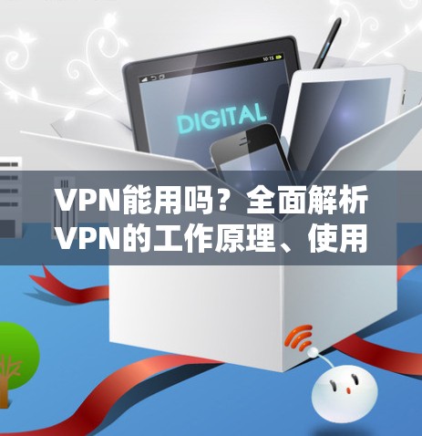 VPN能用吗？全面解析VPN的工作原理、使用场景与安全性