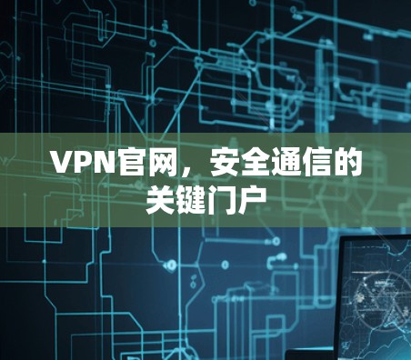 VPN官网，安全通信的关键门户