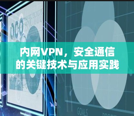 内网VPN，安全通信的关键技术与应用实践
