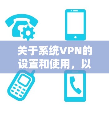 关于系统VPN的设置和使用，以下是一些关键信息和建议，适用于不同操作系统