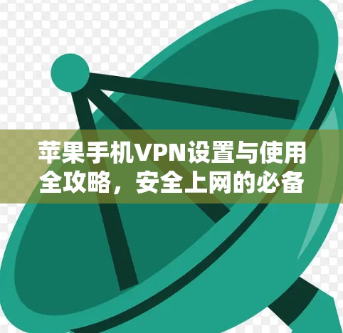 苹果手机VPN设置与使用全攻略，安全上网的必备指南