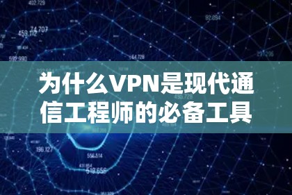 为什么VPN是现代通信工程师的必备工具？