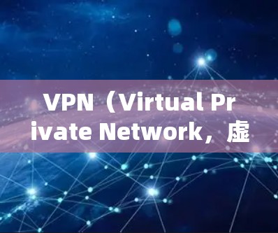 VPN（Virtual Private Network，虚拟专用网络）是一种通过加密和隧道技术在公共网络（如互联网）上建立安全连接的技术。以下是VPN的主要功能、用途和特点