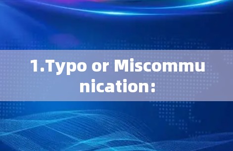 1.Typo or Miscommunication: