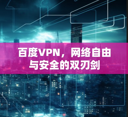 百度VPN，网络自由与安全的双刃剑
