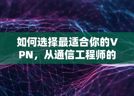 如何选择最适合你的VPN，从通信工程师的专业视角分析
