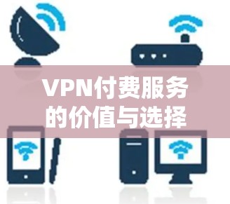 VPN付费服务的价值与选择指南