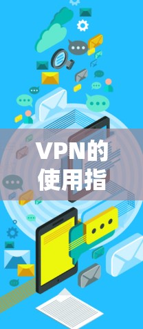 VPN的使用指南，从基础配置到高级应用
