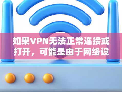 如果VPN无法正常连接或打开，可能是由于网络设置、软件冲突、服务器问题等原因导致。以下是逐步排查和解决的步骤