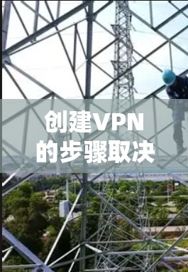 创建VPN的步骤取决于你的需求和技术水平，以下是几种常见的方法