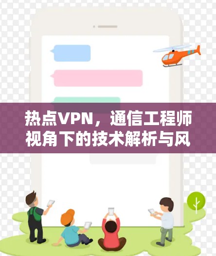 热点VPN，通信工程师视角下的技术解析与风险防范