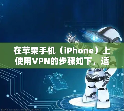 在苹果手机（iPhone）上使用VPN的步骤如下，适用于需要安全连接、访问限制内容或保护隐私的用户