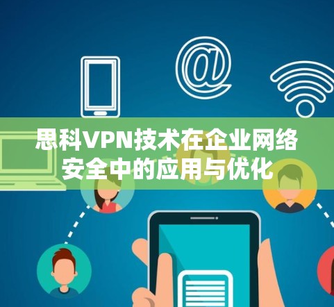 思科VPN技术在企业网络安全中的应用与优化