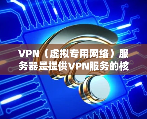 VPN（虚拟专用网络）服务器是提供VPN服务的核心设备或软件，它允许用户通过加密通道安全地访问网络资源，隐藏真实IP地址，或绕过地域限制。以下是关于VPN服务器的关键信息
