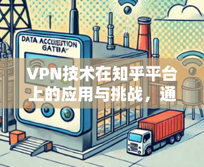 VPN技术在知乎平台上的应用与挑战，通信工程师的深度解析