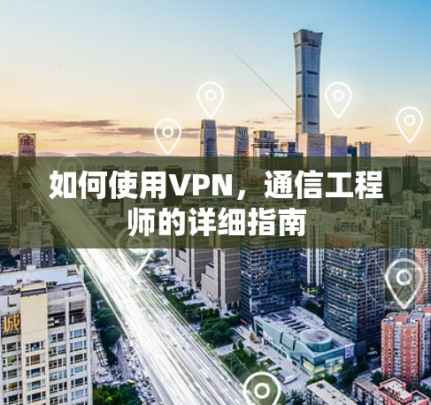 如何使用VPN，通信工程师的详细指南