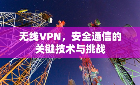 无线VPN，安全通信的关键技术与挑战