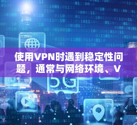 使用VPN时遇到稳定性问题，通常与网络环境、VPN服务商、设备配置等因素有关。以下是一些提升VPN稳定性的建议，供你参考