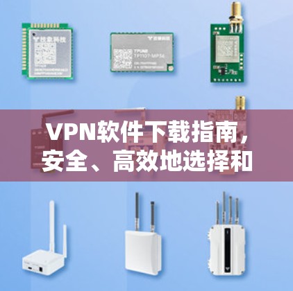 VPN软件下载指南，安全、高效地选择和使用VPN