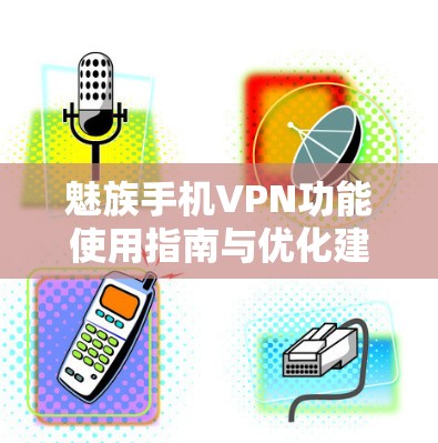 魅族手机VPN功能使用指南与优化建议