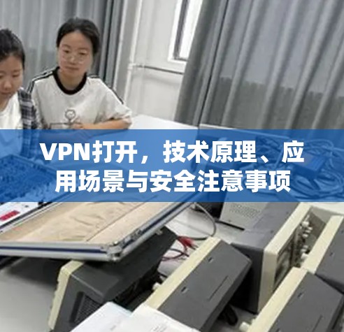VPN打开，技术原理、应用场景与安全注意事项