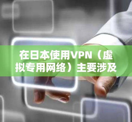 在日本使用VPN（虚拟专用网络）主要涉及以下场景和注意事项