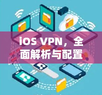 iOS VPN，全面解析与配置指南