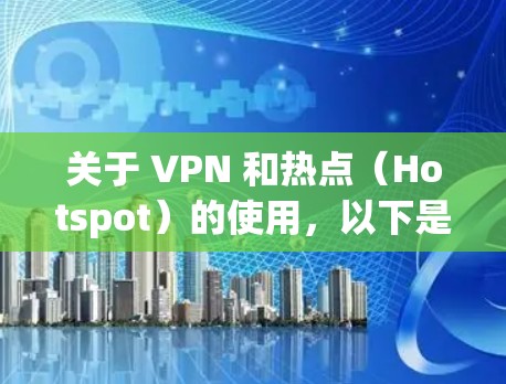 关于 VPN 和热点（Hotspot）的使用，以下是关键信息和常见问题的解答