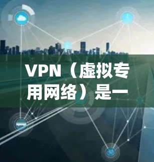 VPN（虚拟专用网络）是一种通过加密和隧道技术在公共网络（如互联网）上建立安全连接的工具，主要用于保护隐私、绕过地理限制或增强网络安全。以下是关于VPN应用的详细介绍
