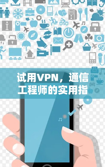 试用VPN，通信工程师的实用指南