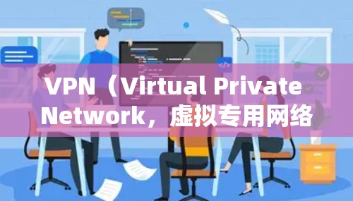 VPN（Virtual Private Network，虚拟专用网络）是一种通过加密和隧道技术在公共网络上建立私有网络连接的技术，主要用于增强网络隐私、安全性和访问自由度。以下是VPN的核心功能详解
