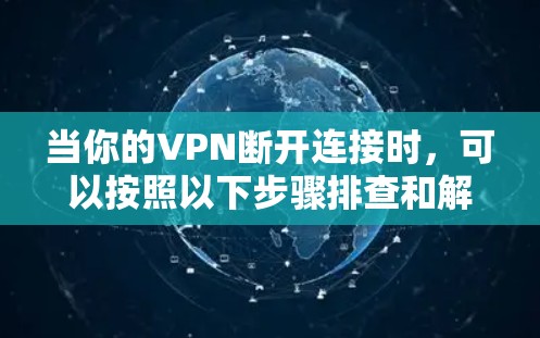 当你的VPN断开连接时，可以按照以下步骤排查和解决问题