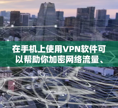 在手机上使用VPN软件可以帮助你加密网络流量、访问受限内容或保护隐私。以下是常见的选择和使用指南