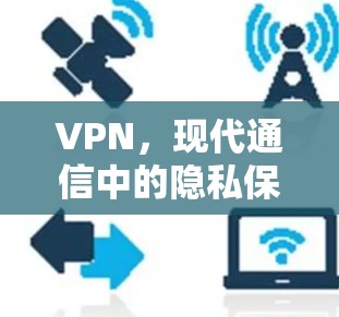 VPN，现代通信中的隐私保护与网络自由工具