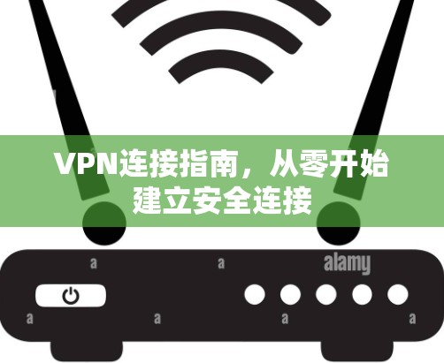 VPN连接指南，从零开始建立安全连接