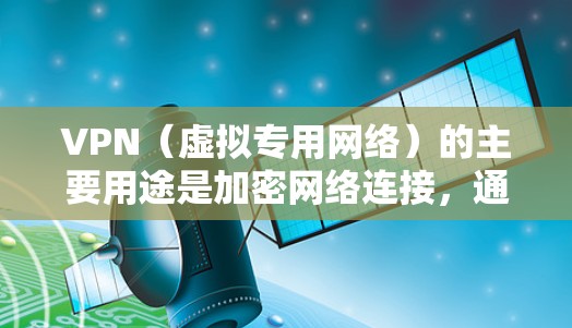 VPN（虚拟专用网络）的主要用途是加密网络连接，通过建立安全的隧道保护数据传输，具体用途包括