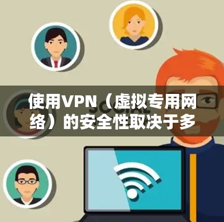 使用VPN（虚拟专用网络）的安全性取决于多个因素，包括VPN服务提供商的可信度、加密协议、日志政策以及用户自身的操作习惯。以下是关键点分析