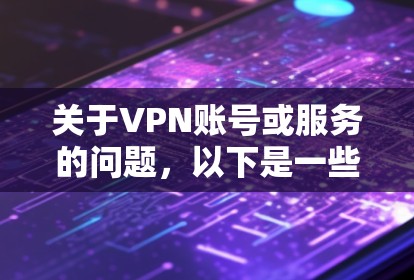 关于VPN账号或服务的问题，以下是一些重要信息和注意事项，请根据自身需求谨慎选择和使用